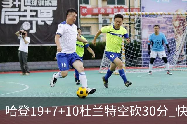 哈登19+7+10杜兰特空砍30分 快船大胜太阳27分