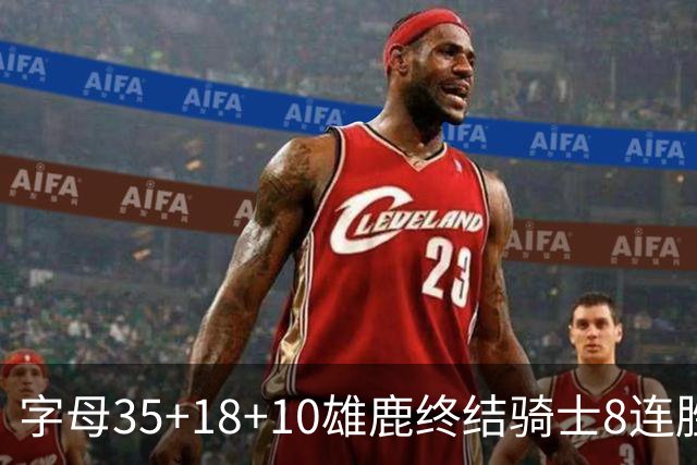 字母35+18+10雄鹿终结骑士8连胜 灰熊扑灭热火
