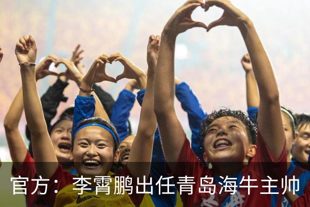 官方：李霄鹏出任青岛海牛主帅