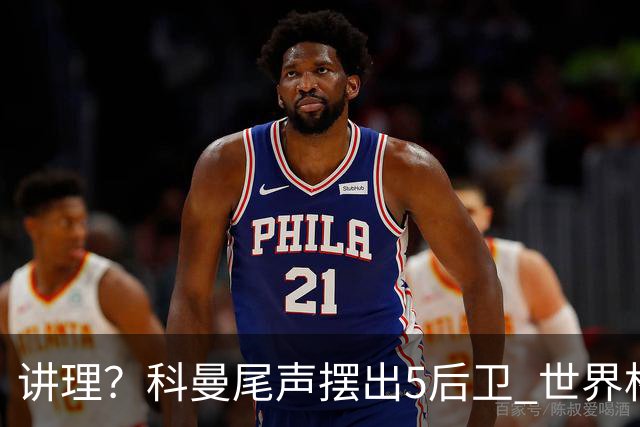 讲理？科曼尾声摆出5后卫 世界杯第3身高却被头球绝平