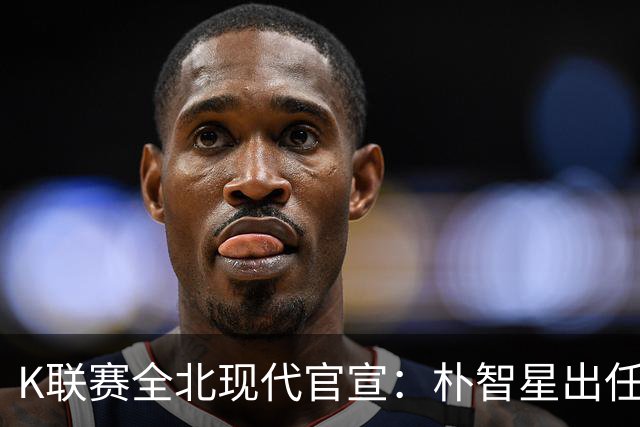 K联赛全北现代官宣：朴智星出任俱乐部顾问一职